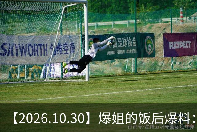 【2026.10.30】爆姐的饭后爆料：生命不止，爆料不息！