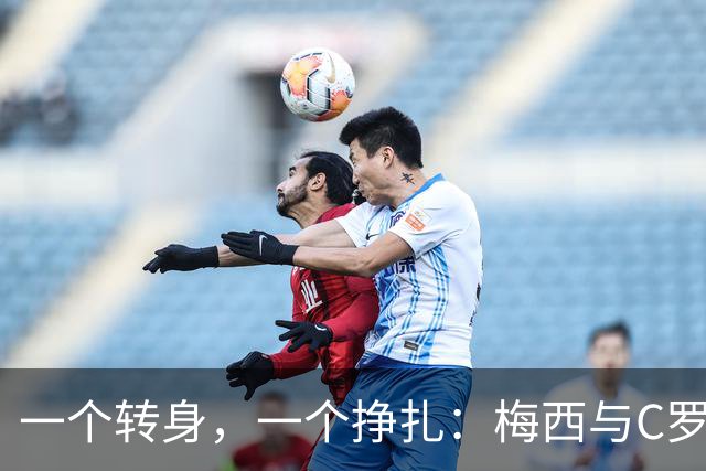 一个转身，一个挣扎：梅西与C罗，两种英雄主义的终极分野！