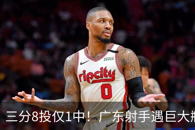 三分8投仅1中！广东射手遇巨大瓶颈，难道要复刻徐杰低迷老路？