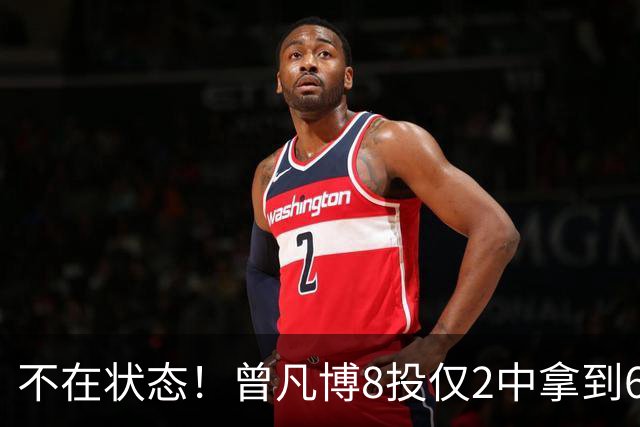 不在状态！曾凡博8投仅2中拿到6分5板 三分5中0