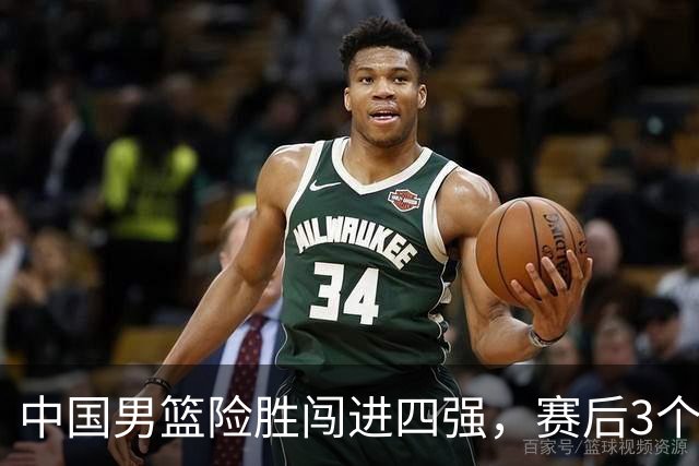中国男篮险胜闯进四强，赛后3个好消息和2个坏消息，夺冠困难大