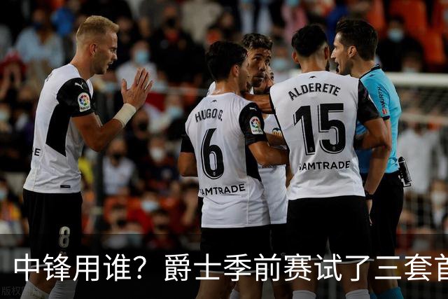 中锋用谁？爵士季前赛试了三套首发，贝利成最大变量