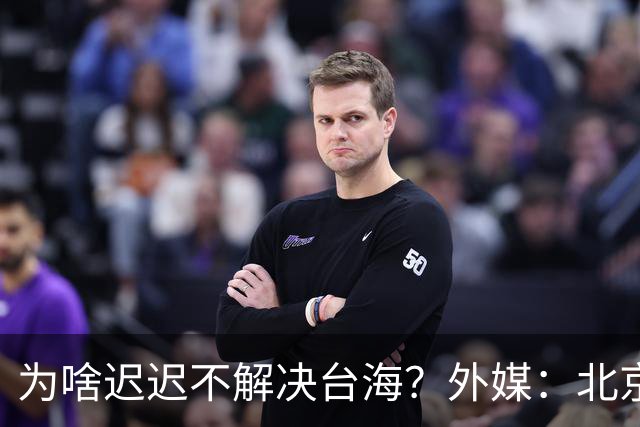 为啥迟迟不解决台海？外媒：北京可能在等，等3大问题解决再动手