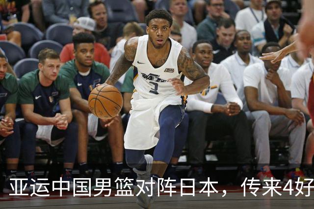 亚运中国男篮对阵日本，传来4好消息和2坏消息，男篮有望拿下胜利