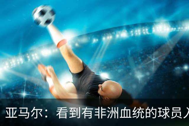 亚马尔：看到有非洲血统的球员入围金球奖候选，我感到很骄傲