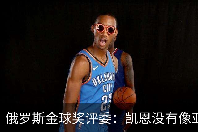 俄罗斯金球奖评委：凯恩没有像亚马尔等人那样为自己造势
