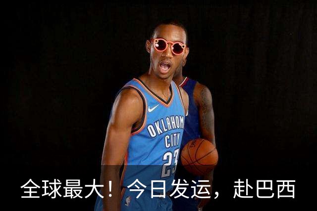 全球最大！今日发运，赴巴西