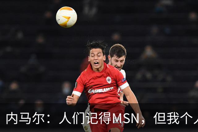内马尔：人们记得MSN，但我个人巅峰在巴黎