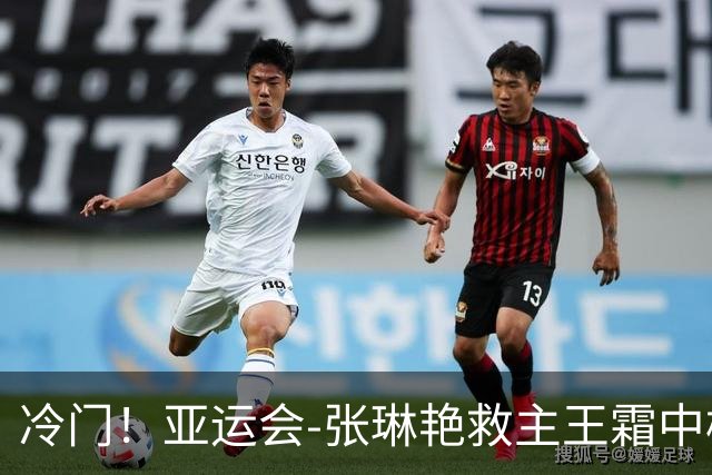 冷门！亚运会-张琳艳救主王霜中楣 女足1-1乌兹别克
