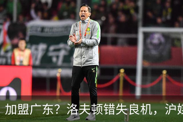 加盟广东？洛夫顿错失良机，沪媒解读真相，洛夫顿看清两大差距