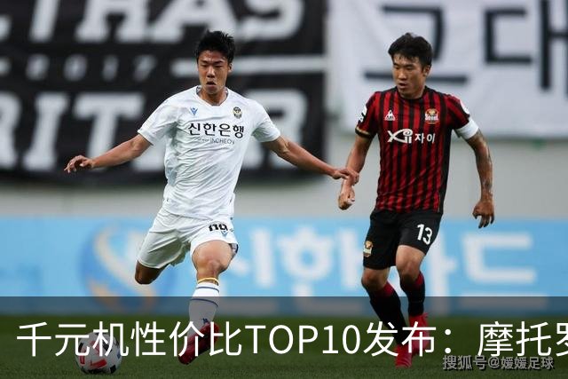 千元机性价比TOP10发布：摩托罗拉这款机型直接断层第一