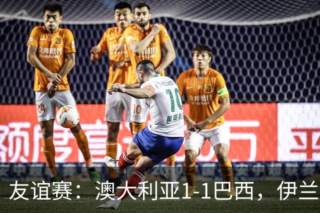 友谊赛：澳大利亚1-1巴西，伊兰昆达世界波，拉扬绝平