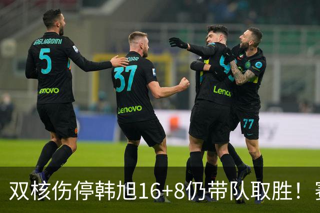 双核伤停韩旭16+8仍带队取胜！赛后为早早三犯致歉 主帅：她是超巨