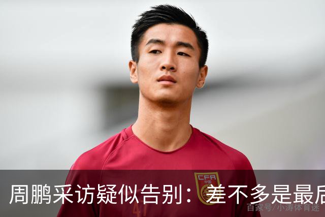 周鹏采访疑似告别：差不多是最后一个赛季，看状态选择要不要继续