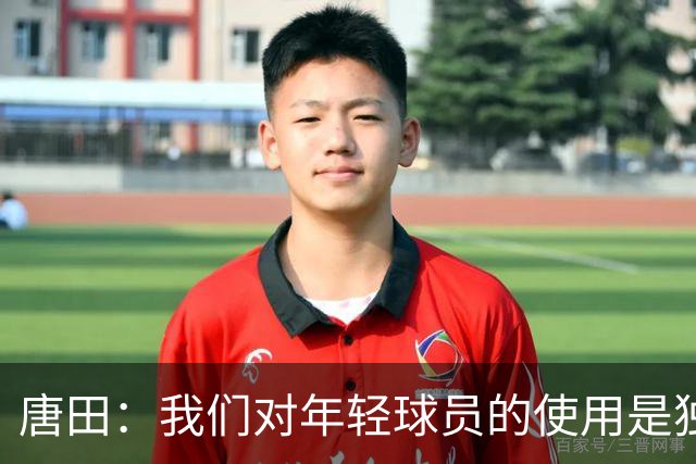 唐田：我们对年轻球员的使用是独一档的存在，年轻人不能为用而用