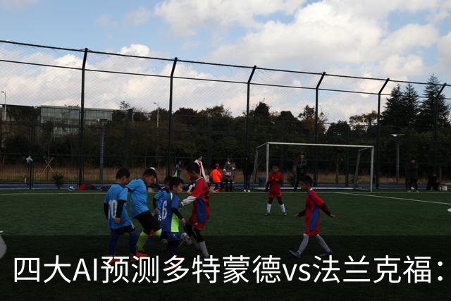 四大AI预测多特蒙德vs法兰克福：四家一致看好主胜