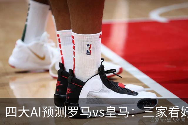 四大AI预测罗马vs皇马：三家看好客胜，Kimi建议平局