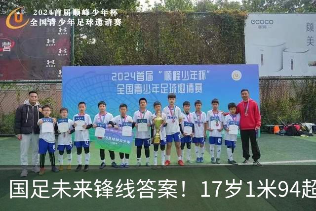 国足未来锋线答案！17岁1米94超级中锋诞生，完美接班张玉宁！