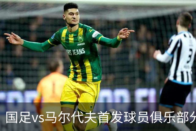 国足vs马尔代夫首发球员俱乐部分布：蓉城6将在列、泰山两人