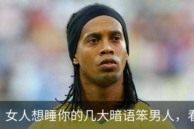 女人想睡你的几大暗语笨男人，看不懂，聪明人早已抱得美人归