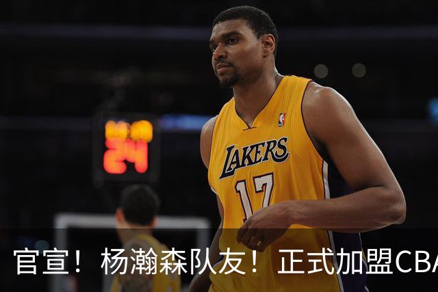 官宣！杨瀚森队友！正式加盟CBA北控队