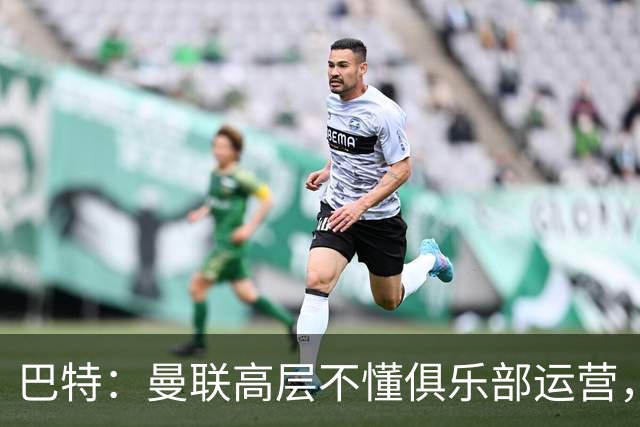 巴特：曼联高层不懂俱乐部运营，弗莱彻遭边缘化