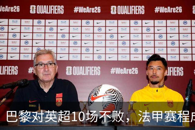 巴黎对英超10场不败，法甲赛程成欧冠杀手锏