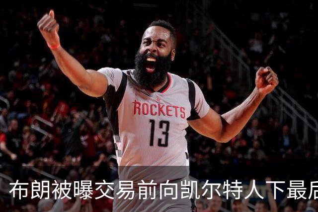 布朗被曝交易前向凯尔特人下最后通牒：不照做就送我走