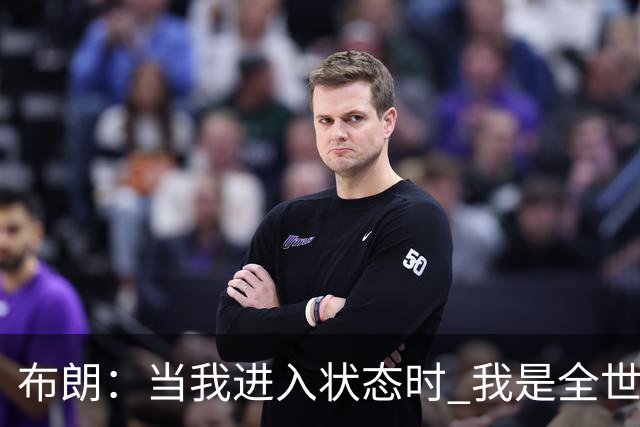 布朗：当我进入状态时 我是全世界最好的球员之一