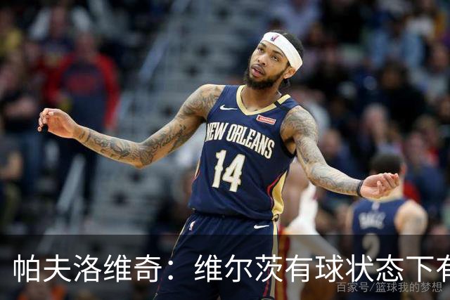帕夫洛维奇：维尔茨有球状态下有绝对自由度，无球时我们可以互补