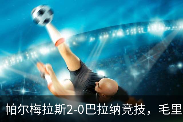 帕尔梅拉斯2-0巴拉纳竞技，毛里西奥破门，皮克雷斯锦上添花