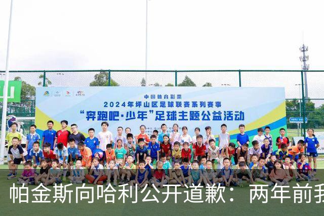 帕金斯向哈利公开道歉：两年前我说你被高估 现在你已是顶级球星