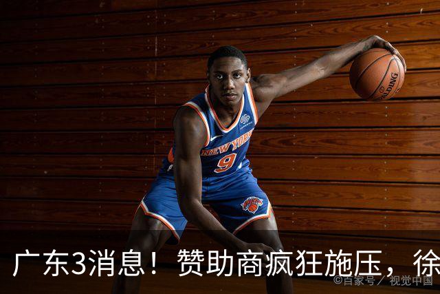 广东3消息！赞助商疯狂施压，徐杰新身份曝光，胡明轩被点名！