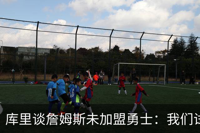 库里谈詹姆斯未加盟勇士：我们试过几次，决定前总觉得有机会