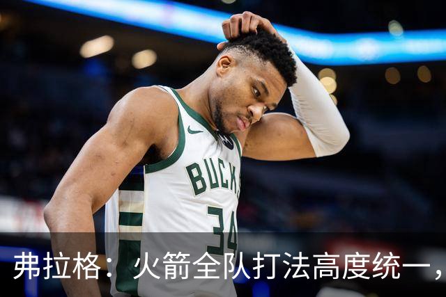 弗拉格：火箭全队打法高度统一，我们必须做好应对准备