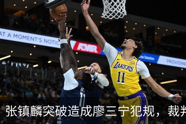 张镇麟突破造成廖三宁犯规，裁判回看吹罚后者违体犯规