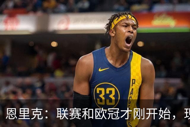 恩里克：联赛和欧冠才刚开始，现在还不是关键时刻