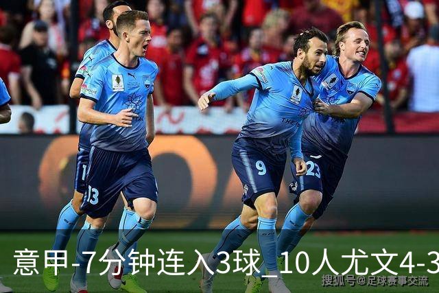 意甲-7分钟连入3球 10人尤文4-3逆转客胜罗马