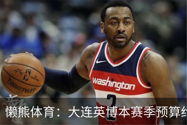 懒熊体育：大连英博本赛季预算约2亿，王魁两年投入近6000万