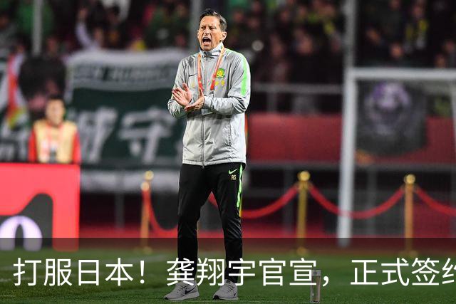 打服日本！龚翔宇官宣，正式签约，加盟日本联赛，年薪曝光