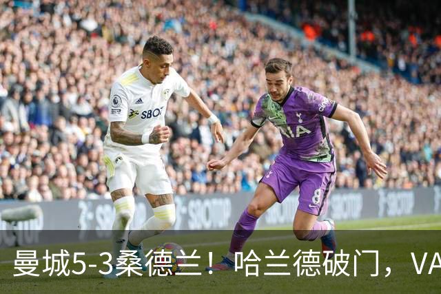 曼城5-3桑德兰！哈兰德破门，VAR改判不越位，格瓦迪奥尔送助攻