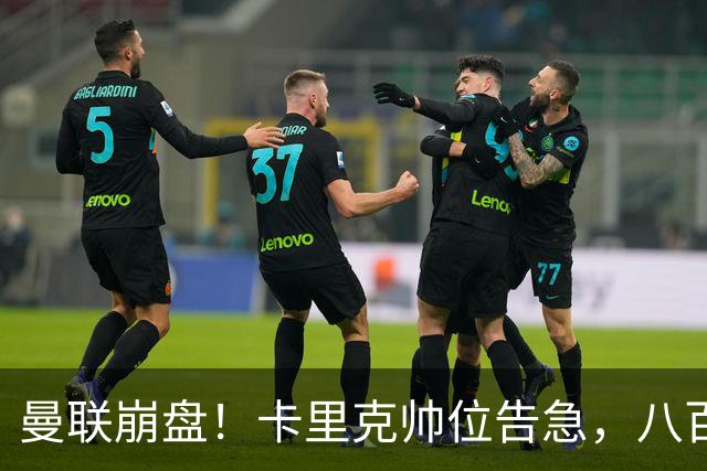 曼联崩盘！卡里克帅位告急，八百八十万解约金难保命