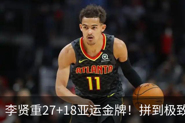 李贤重27+18亚运金牌！拼到极致的背后，戳痛男篮最现实的差距！