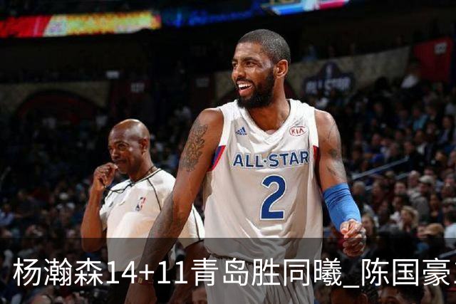 杨瀚森14+11青岛胜同曦 陈国豪12+7北控负深圳