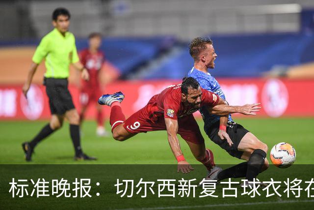 标准晚报：切尔西新复古球衣将在周末客战埃弗顿时首秀