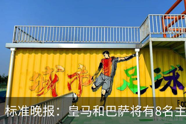标准晚报：皇马和巴萨将有8名主力缺席国家德比，双方各4人