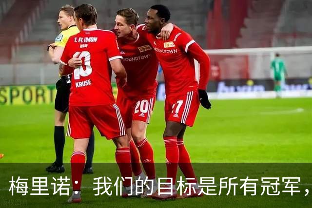 梅里诺：我们的目标是所有冠军，我们坚信我们能够做到