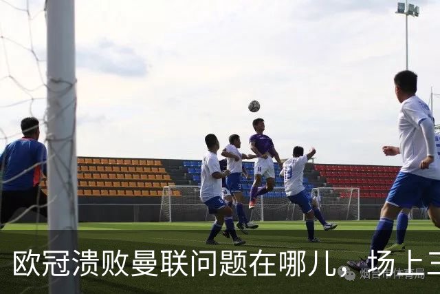 欧冠溃败曼联问题在哪儿，场上三大明显病状成顽疾