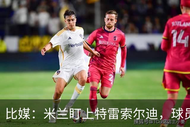 比媒：米兰盯上特雷索尔迪，球员目前估价超5000万欧