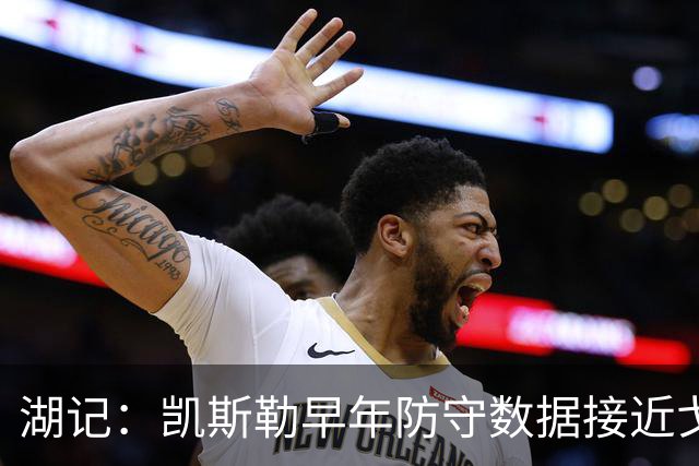 湖记：凯斯勒早年防守数据接近戈贝尔 在湖人有机会获得更多关注